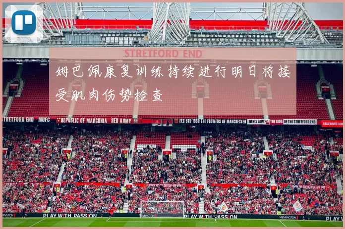 姆巴佩康复训练持续进行明日将接受肌肉伤势检查