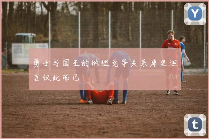 勇士与国王的地理竞争关系库里坦言仅此而已