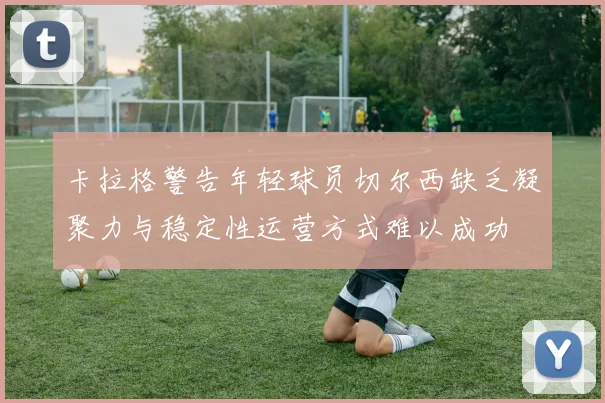 卡拉格警告年轻球员切尔西缺乏凝聚力与稳定性运营方式难以成功