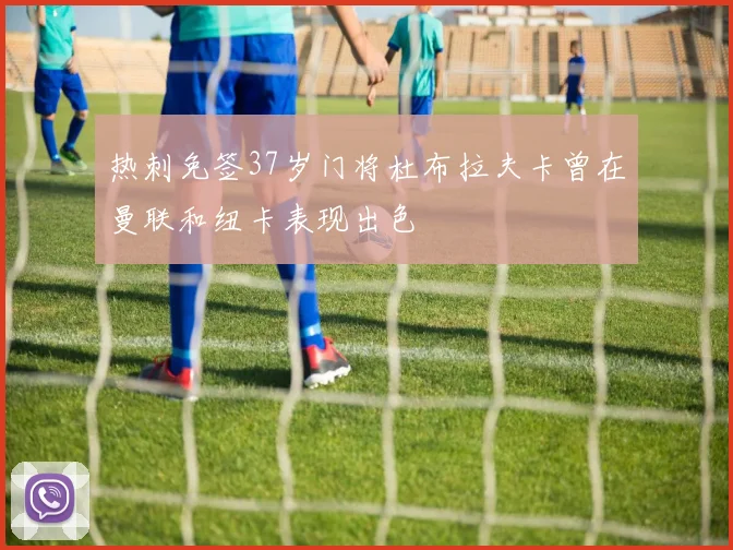 热刺免签37岁门将杜布拉夫卡曾在曼联和纽卡表现出色