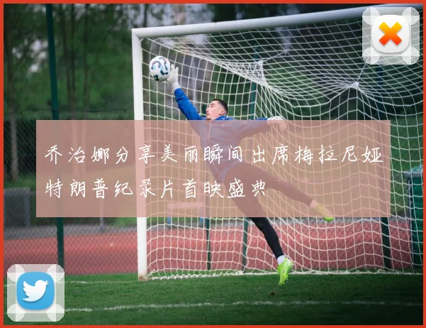 乔治娜分享美丽瞬间出席梅拉尼娅特朗普纪录片首映盛典