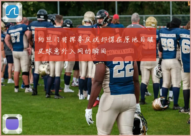 约旦门将挥拳庆祝却愣在原地目睹皮球意外入网的瞬间