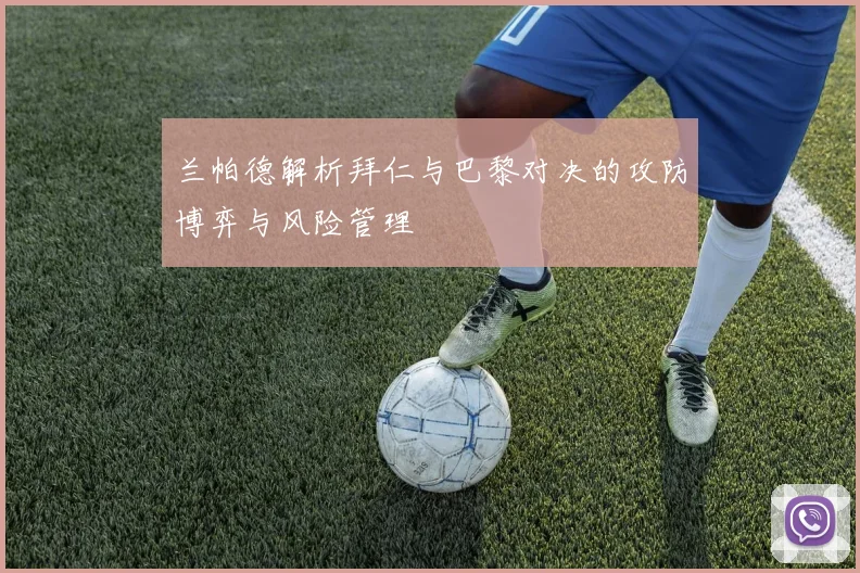 兰帕德解析拜仁与巴黎对决的攻防博弈与风险管理