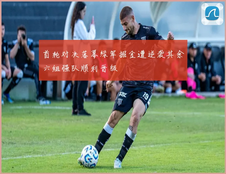 首轮对决落幕绿军掘金遭逆袭其余六组强队顺利晋级