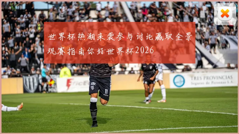 世界杯热潮来袭参与讨论赢取全景观赛指南你好世界杯2026
